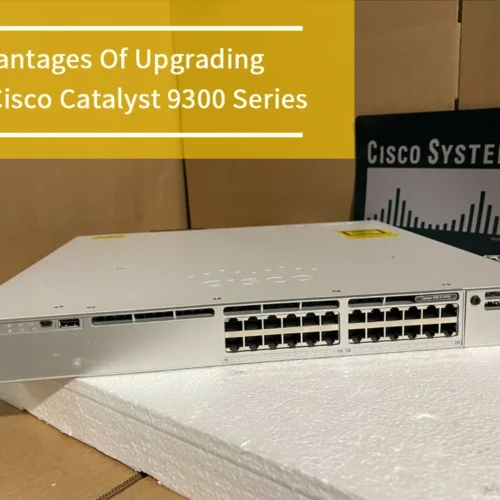 Advantages Of Upgrading To Cisco Catalyst 9300 Series