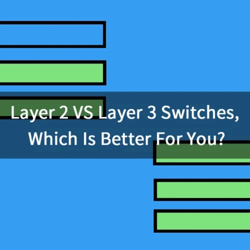 Layer 2 VS Layer 3 Switches, Which Is Better For You?